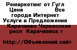 Ремаркетинг от Гугл › Цена ­ 5000-10000 - Все города Интернет » Услуги и Предложения   . Карачаево-Черкесская респ.,Карачаевск г.